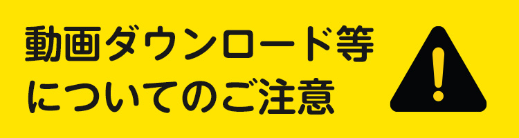 動画ダウンロード等についてのご注意