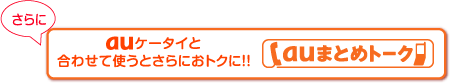 auケータイと合わせて使うとさらにおトクに!!