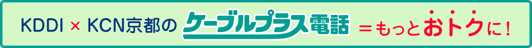 KDDI × KCN京都のケーブルプラス電話 = もっとおトクに!